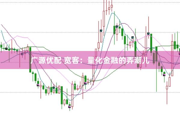 广源优配 宽客：量化金融的弄潮儿