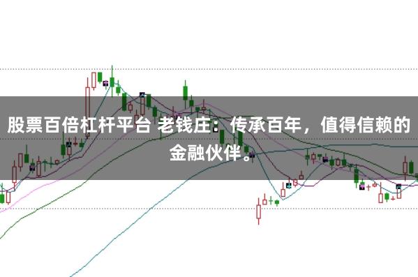 股票百倍杠杆平台 老钱庄：传承百年，值得信赖的金融伙伴。
