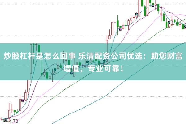 炒股杠杆是怎么回事 乐清配资公司优选:助您财富增值,专业可靠!