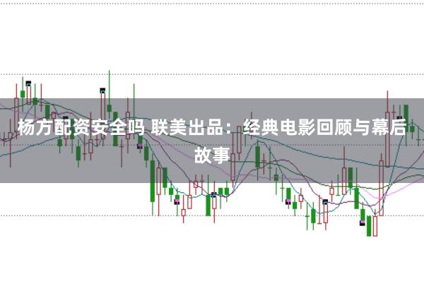 杨方配资安全吗 联美出品:经典电影回顾与幕后故事