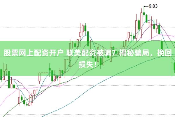股票网上配资开户 联美配资被骗?揭秘骗局,挽回损失!