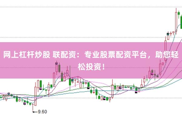 网上杠杆炒股 联配资:专业股票配资平台,助您轻松投资!