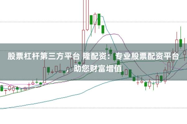 股票杠杆第三方平台 隆配资:专业股票配资平台,助您财富增值