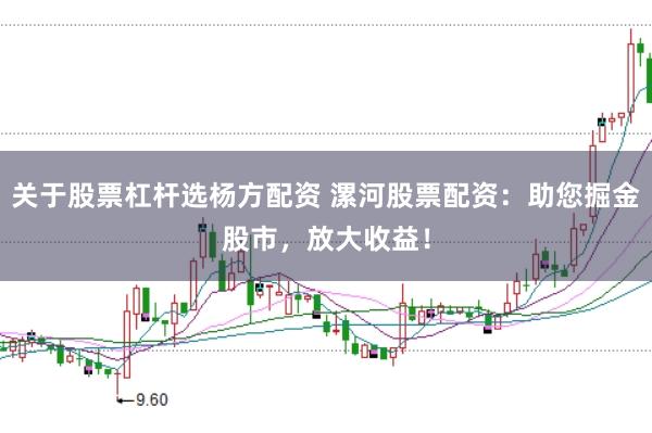 关于股票杠杆选杨方配资 漯河股票配资:助您掘金股市,放大收益!