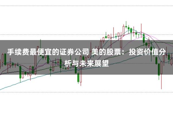 手续费最便宜的证券公司 美的股票:投资价值分析与未来展望