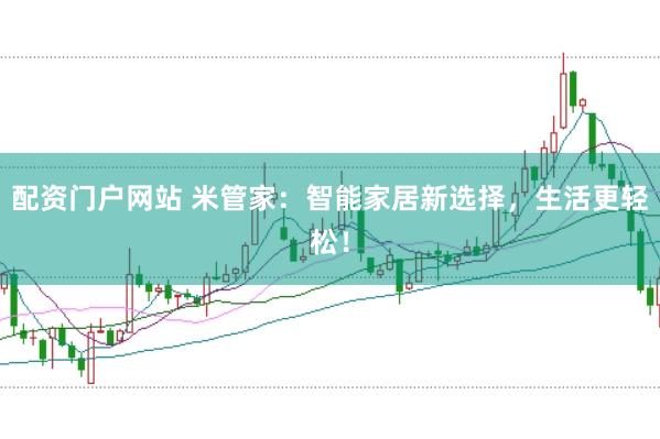 配资门户网站 米管家:智能家居新选择,生活更轻松!