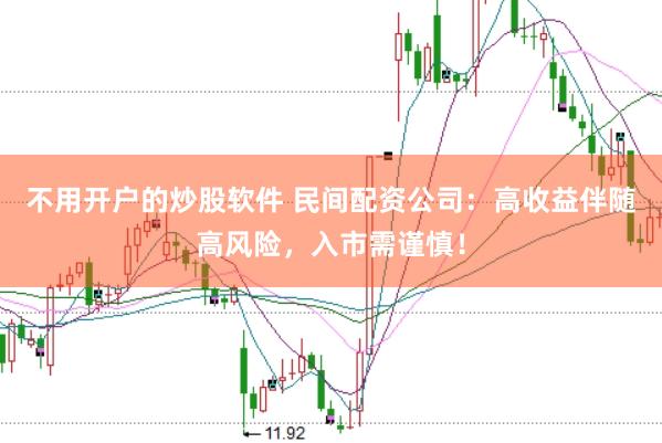 不用开户的炒股软件 民间配资公司：高收益伴随高风险，入市需谨慎！