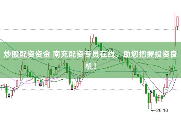 炒股配资资金 南充配资专员在线，助您把握投资良机！