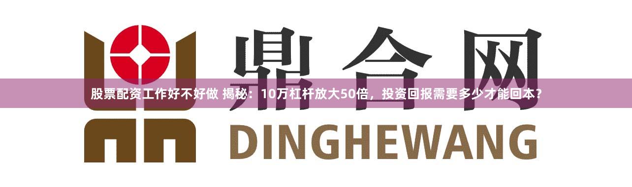 股票配资工作好不好做 揭秘:10万杠杆放大50倍,投资回报需要多少才能回本?