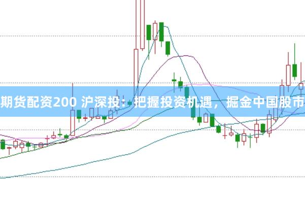 期货配资200 沪深投：把握投资机遇，掘金中国股市