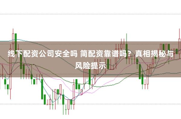 线下配资公司安全吗 简配资靠谱吗？真相揭秘与风险提示