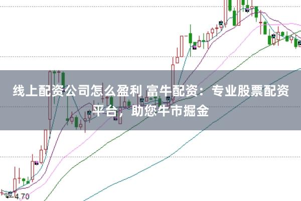线上配资公司怎么盈利 富牛配资：专业股票配资平台，助您牛市掘金