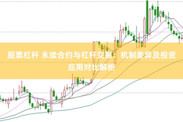 股票杠杆 永续合约与杠杆交易：机制差异及投资应用对比解析