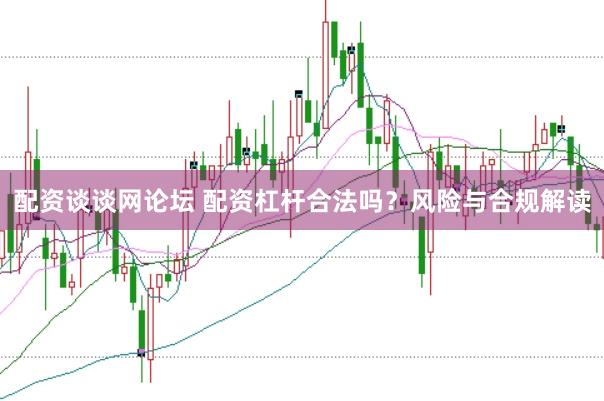 配资谈谈网论坛 配资杠杆合法吗？风险与合规解读