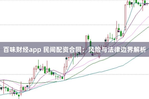 百味财经app 民间配资合同：风险与法律边界解析