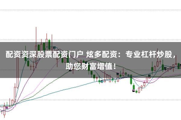 配资资深股票配资门户 炫多配资：专业杠杆炒股，助您财富增值！