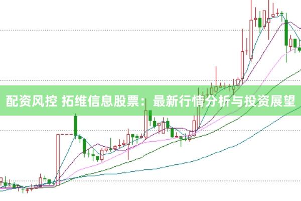 配资风控 拓维信息股票：最新行情分析与投资展望