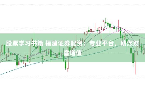 股票学习书籍 福建证券配资：专业平台，助您财富增值