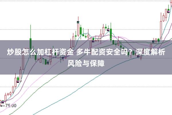 炒股怎么加杠杆资金 多牛配资安全吗？深度解析风险与保障