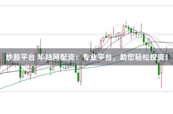 炒股平台 华融网配资：专业平台，助您轻松投资！