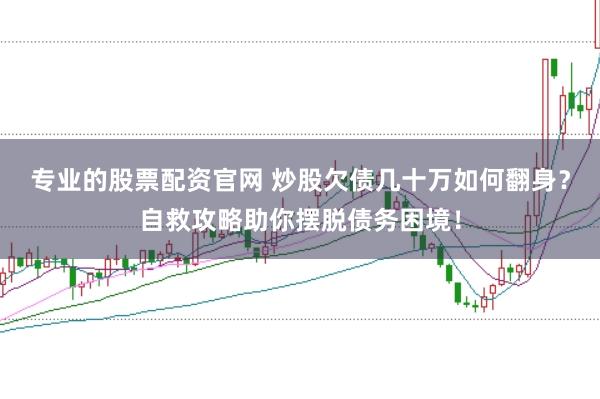 专业的股票配资官网 炒股欠债几十万如何翻身？自救攻略助你摆脱债务困境！
