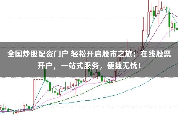 全国炒股配资门户 轻松开启股市之旅：在线股票开户，一站式服务，便捷无忧！