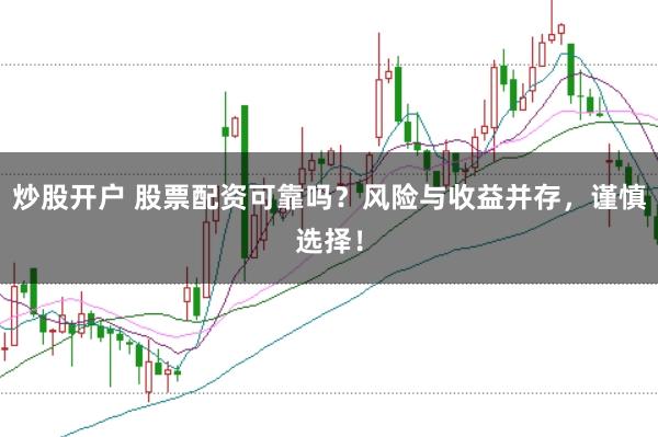 炒股开户 股票配资可靠吗？风险与收益并存，谨慎选择！