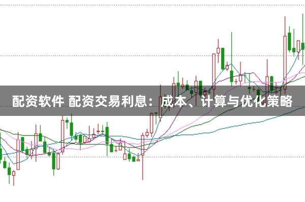 配资软件 配资交易利息：成本、计算与优化策略
