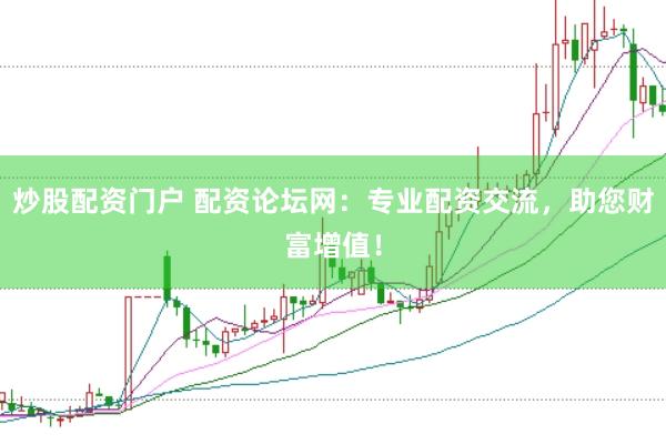 炒股配资门户 配资论坛网：专业配资交流，助您财富增值！