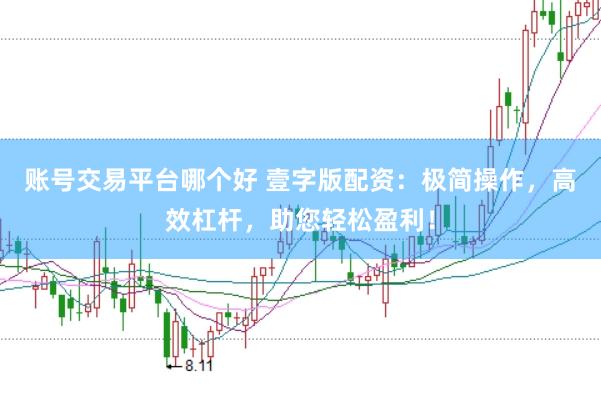 账号交易平台哪个好 壹字版配资:极简操作,高效杠杆,助您轻松盈利!