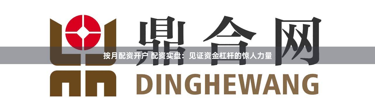 按月配资开户 配资实盘：见证资金杠杆的惊人力量