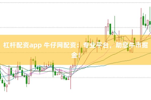 杠杆配资app 牛仔网配资：专业平台，助您牛市掘金！