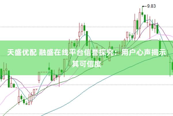 天盛优配 融盛在线平台信誉探究：用户心声揭示其可信度