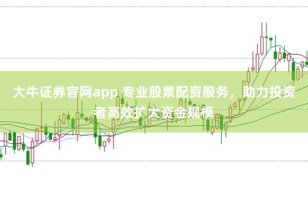 大牛证券官网app 专业股票配资服务，助力投资者高效扩大资金规模