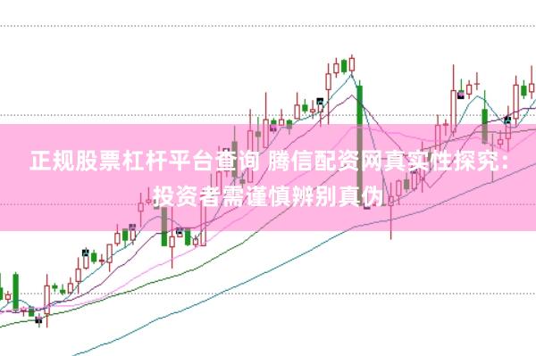 正规股票杠杆平台查询 腾信配资网真实性探究：投资者需谨慎辨别真伪