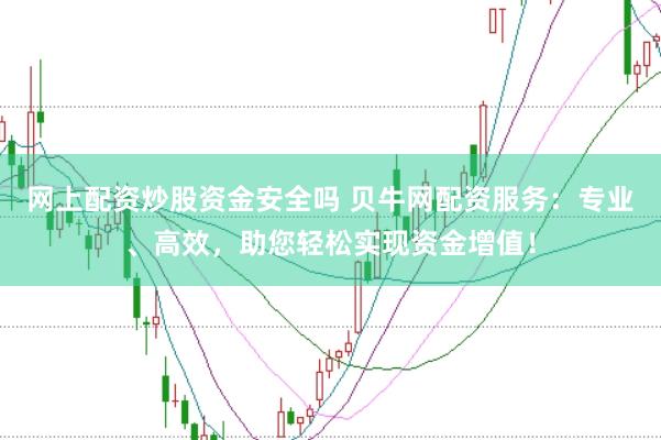 网上配资炒股资金安全吗 贝牛网配资服务：专业、高效，助您轻松实现资金增值！