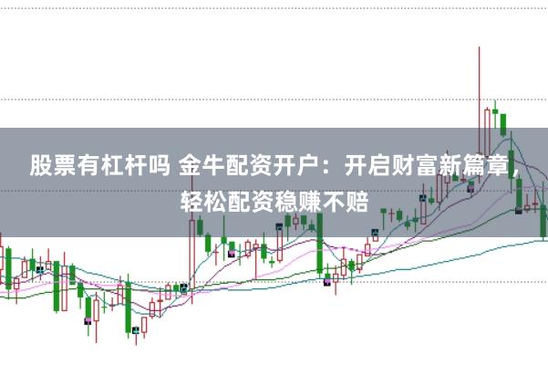 股票有杠杆吗 金牛配资开户:开启财富新篇章,轻松配资稳赚不赔