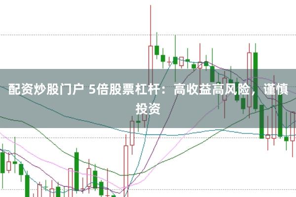 配资炒股门户 5倍股票杠杆：高收益高风险，谨慎投资