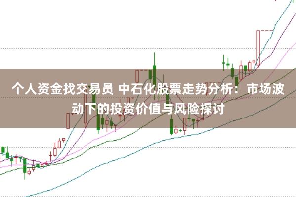 个人资金找交易员 中石化股票走势分析:市场波动下的投资价值与风险探讨