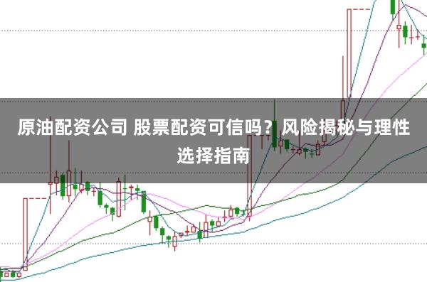 原油配资公司 股票配资可信吗？风险揭秘与理性选择指南