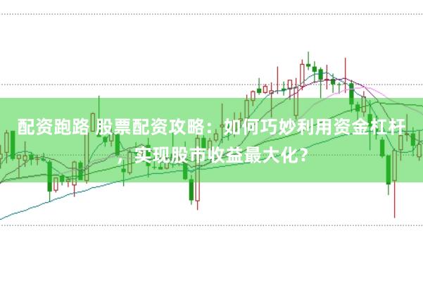 配资跑路 股票配资攻略：如何巧妙利用资金杠杆，实现股市收益最大化？